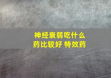 神经衰弱吃什么药比较好 特效药